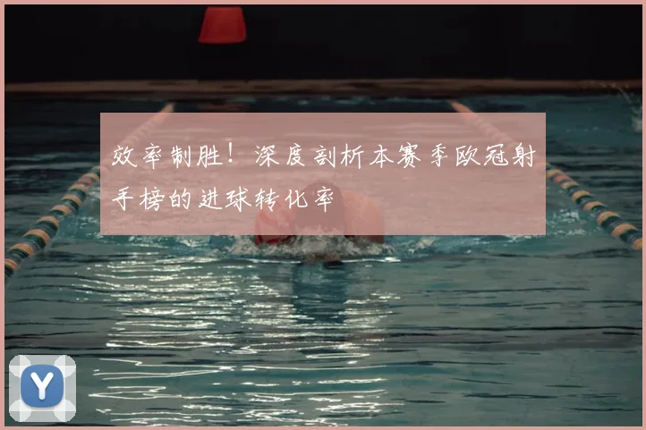 效率制胜！深度剖析本赛季欧冠射手榜的进球转化率