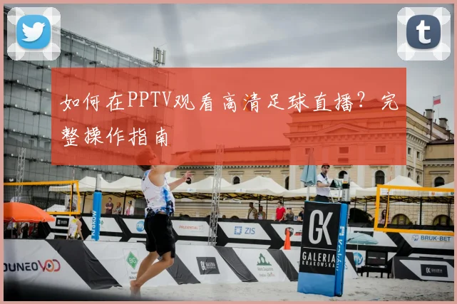如何在PPTV观看高清足球直播？完整操作指南