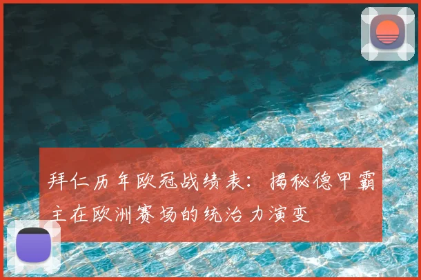 拜仁历年欧冠战绩表：揭秘德甲霸主在欧洲赛场的统治力演变