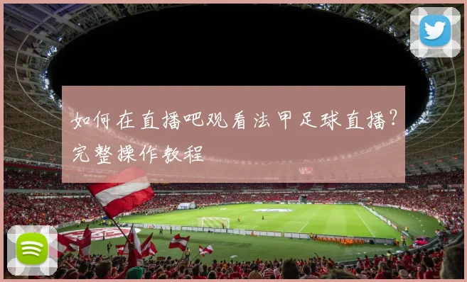 如何在直播吧观看法甲足球直播？完整操作教程