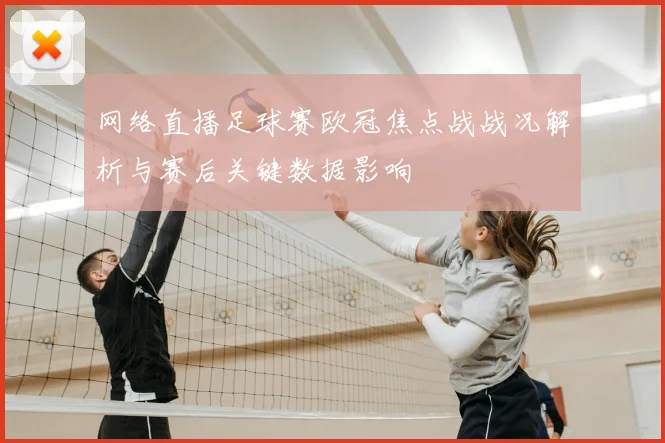 网络直播足球赛欧冠焦点战战况解析与赛后关键数据影响