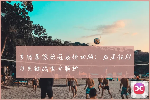 多特蒙德欧冠战绩回顾：历届征程与关键战役全解析