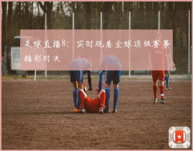 足球直播8：实时观看全球顶级赛事精彩对决