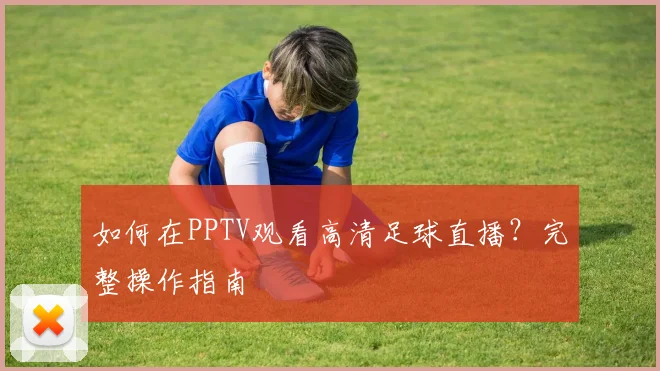 如何在PPTV观看高清足球直播？完整操作指南