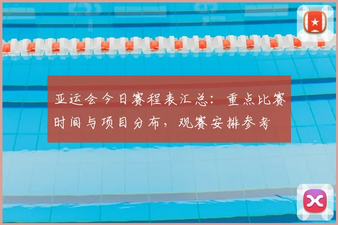 亚运会今日赛程表汇总：重点比赛时间与项目分布，观赛安排参考