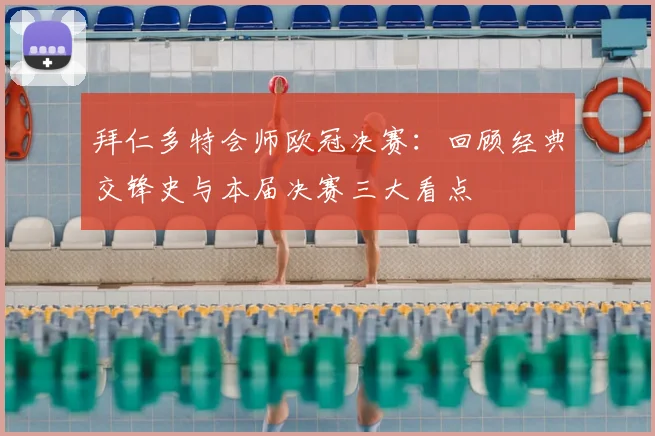 拜仁多特会师欧冠决赛：回顾经典交锋史与本届决赛三大看点