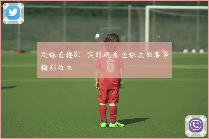 足球直播8：实时观看全球顶级赛事精彩对决